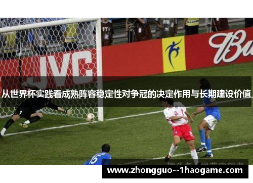 从世界杯实践看成熟阵容稳定性对争冠的决定作用与长期建设价值
