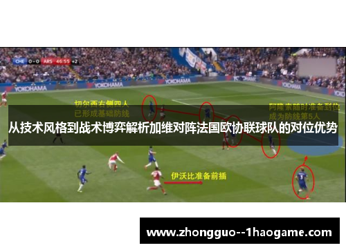 从技术风格到战术博弈解析加维对阵法国欧协联球队的对位优势