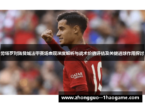 劳塔罗对阵曼城法甲赛场表现深度解析与战术价值评估及关键进球作用探讨