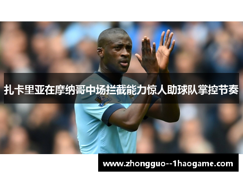 扎卡里亚在摩纳哥中场拦截能力惊人助球队掌控节奏