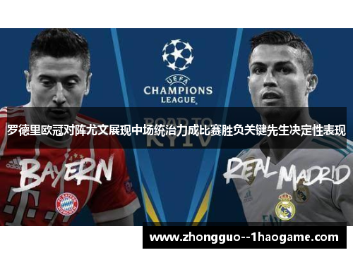 罗德里欧冠对阵尤文展现中场统治力成比赛胜负关键先生决定性表现