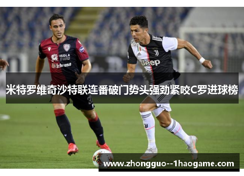米特罗维奇沙特联连番破门势头强劲紧咬C罗进球榜