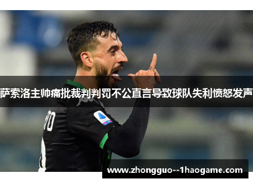 萨索洛主帅痛批裁判判罚不公直言导致球队失利愤怒发声