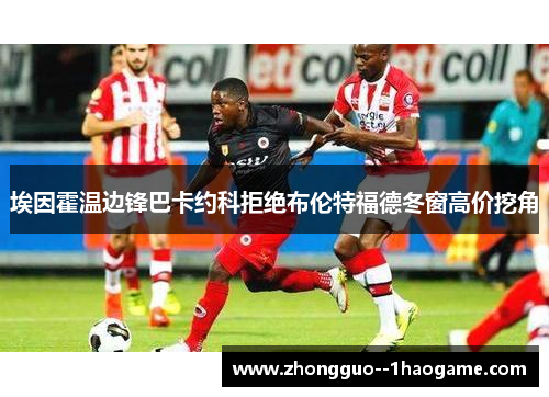 埃因霍温边锋巴卡约科拒绝布伦特福德冬窗高价挖角 埃因霍温边锋巴卡约科拒绝布伦特福德冬窗高价挖角