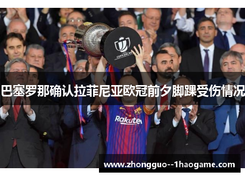 巴塞罗那确认拉菲尼亚欧冠前夕脚踝受伤情况