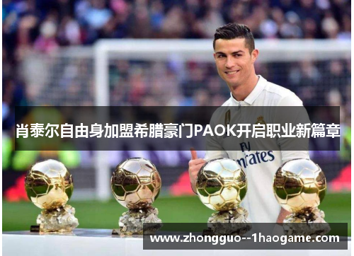 肖泰尔自由身加盟希腊豪门PAOK开启职业新篇章