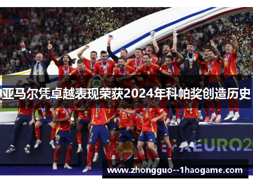 亚马尔凭卓越表现荣获2024年科帕奖创造历史 亚马尔凭卓越表现荣获2024年科帕奖创造历史