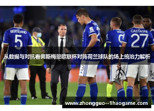 从数据与对抗看奥斯梅恩欧联杯对阵荷兰球队的场上统治力解析