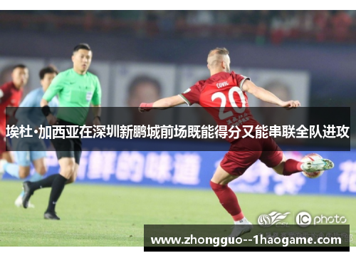 埃杜·加西亚在深圳新鹏城前场既能得分又能串联全队进攻