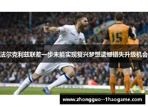 法尔克利兹联差一步未能实现复兴梦想遗憾错失升级机会
