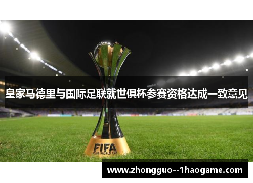 皇家马德里与国际足联就世俱杯参赛资格达成一致意见