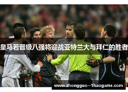 皇马若晋级八强将迎战亚特兰大与拜仁的胜者