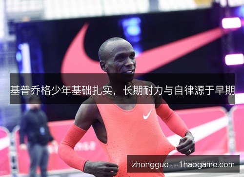 基普乔格少年基础扎实，长期耐力与自律源于早期